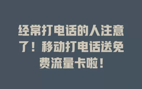 经常打电话的人注意了！移动打电话送免费流量卡啦！