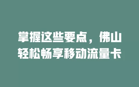 掌握这些要点，佛山轻松畅享移动流量卡