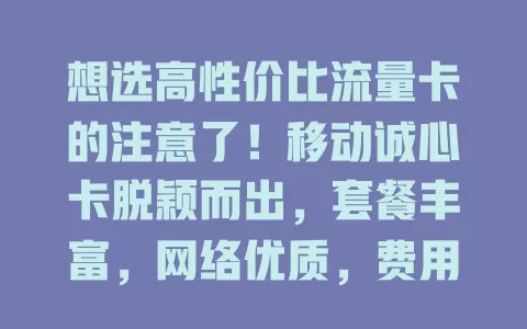 想选高性价比流量卡的注意了！移动诚心卡脱颖而出，套餐丰富，网络优质，费用透明，是你的心仪之选