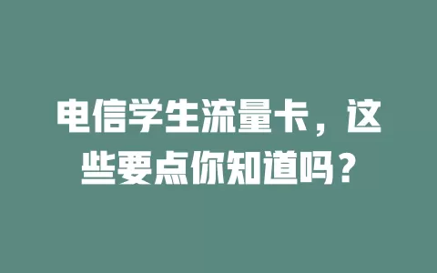 电信学生流量卡，这些要点你知道吗？