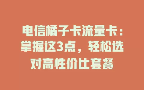 电信橘子卡流量卡：掌握这3点，轻松选对高性价比套餐