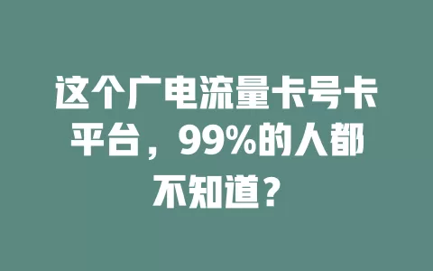 这个广电流量卡号卡平台，99%的人都不知道？