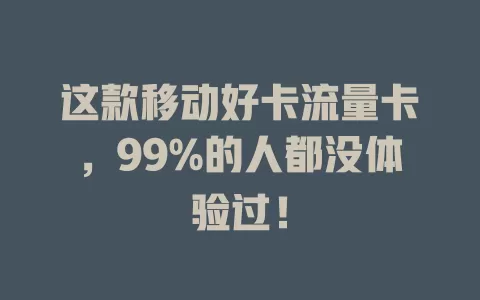 这款移动好卡流量卡，99%的人都没体验过！