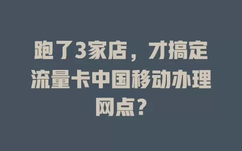 跑了3家店，才搞定流量卡中国移动办理网点？