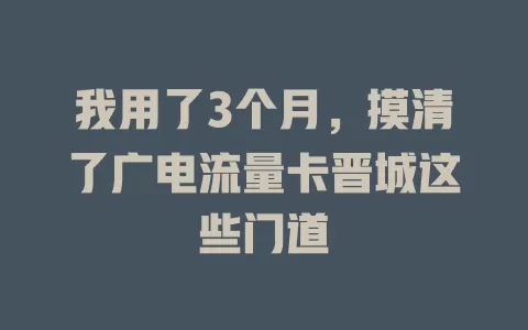 我用了3个月，摸清了广电流量卡晋城这些门道