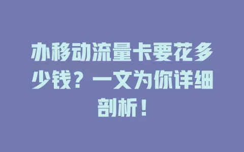 办移动流量卡要花多少钱？一文为你详细剖析！