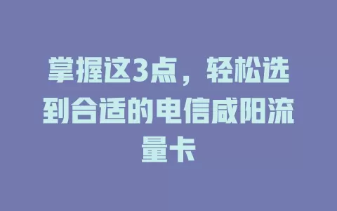 掌握这3点，轻松选到合适的电信咸阳流量卡