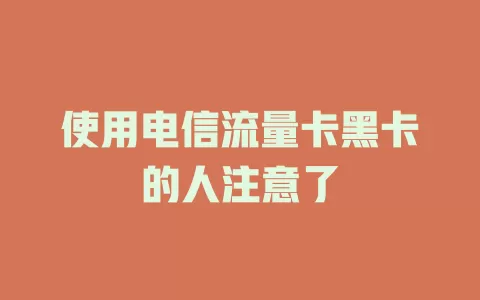 使用电信流量卡黑卡的人注意了