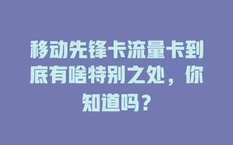 移动先锋卡流量卡到底有啥特别之处，你知道吗？