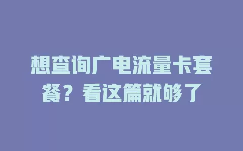 想查询广电流量卡套餐？看这篇就够了