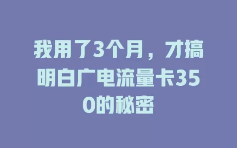 我用了3个月，才搞明白广电流量卡350的秘密