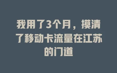 我用了3个月，摸清了移动卡流量在江苏的门道