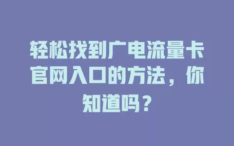 轻松找到广电流量卡官网入口的方法，你知道吗？