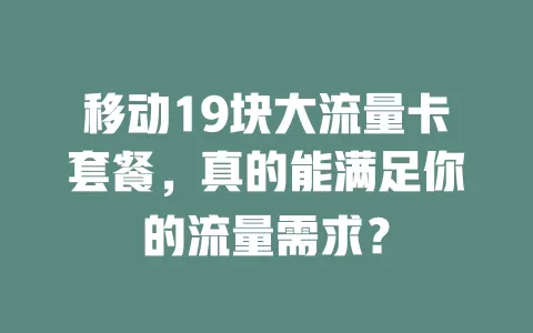 移动19块大流量卡套餐，真的能满足你的流量需求？