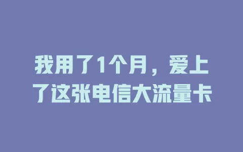我用了1个月，爱上了这张电信大流量卡