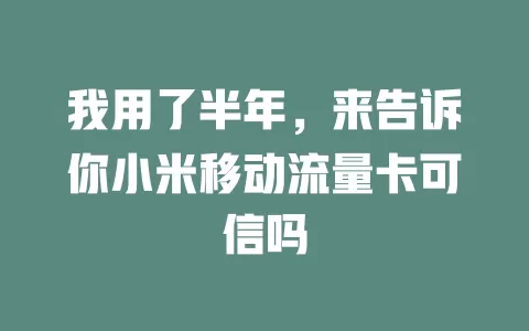 我用了半年，来告诉你小米移动流量卡可信吗