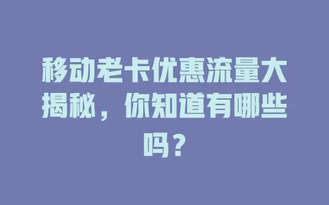 移动老卡优惠流量大揭秘，你知道有哪些吗？