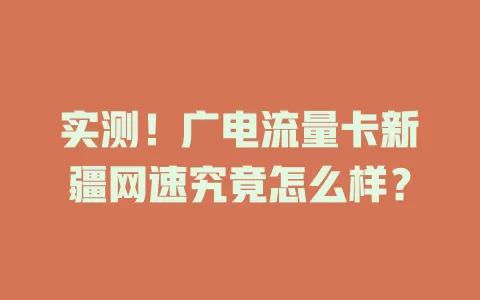 实测！广电流量卡新疆网速究竟怎么样？