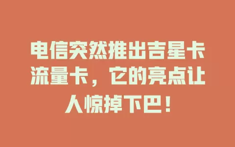 电信突然推出吉星卡流量卡，它的亮点让人惊掉下巴！
