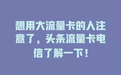 想用大流量卡的人注意了，头条流量卡电信了解一下！