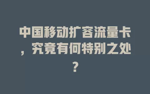 中国移动扩容流量卡，究竟有何特别之处？