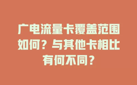 广电流量卡覆盖范围如何？与其他卡相比有何不同？