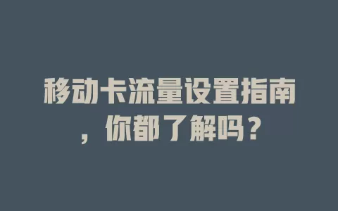 移动卡流量设置指南，你都了解吗？