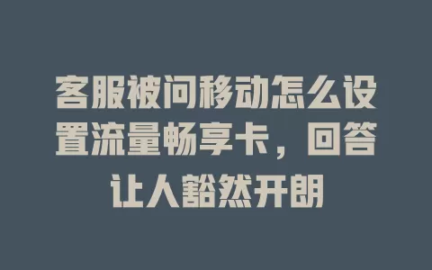 客服被问移动怎么设置流量畅享卡，回答让人豁然开朗