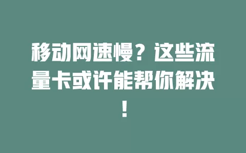 移动网速慢？这些流量卡或许能帮你解决！