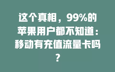 这个真相，99%的苹果用户都不知道：移动有充值流量卡吗？