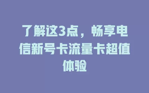 了解这3点，畅享电信新号卡流量卡超值体验