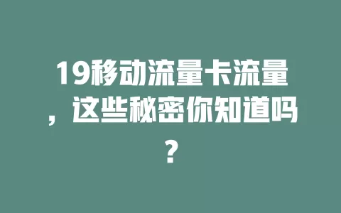 19移动流量卡流量，这些秘密你知道吗？