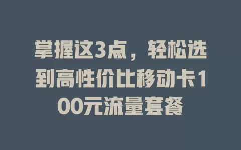 掌握这3点，轻松选到高性价比移动卡100元流量套餐