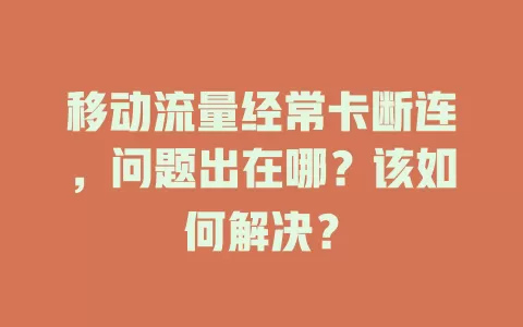 移动流量经常卡断连，问题出在哪？该如何解决？