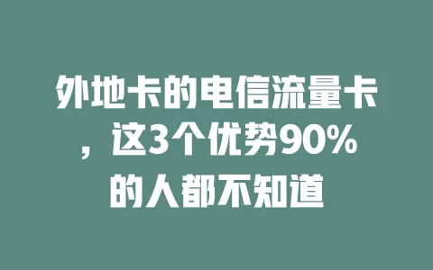 外地卡的电信流量卡，这3个优势90%的人都不知道