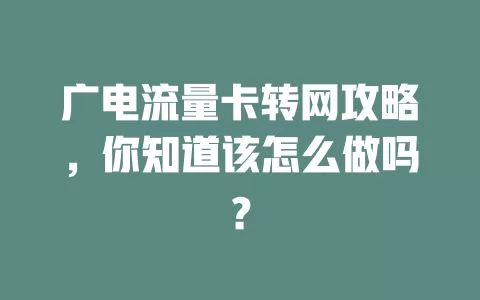 广电流量卡转网攻略，你知道该怎么做吗？