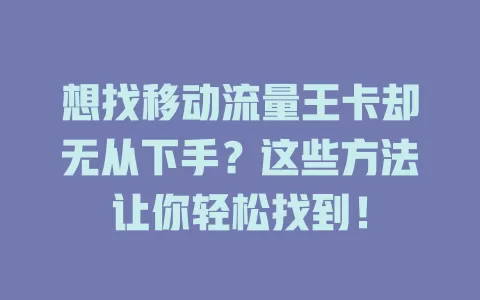 想找移动流量王卡却无从下手？这些方法让你轻松找到！