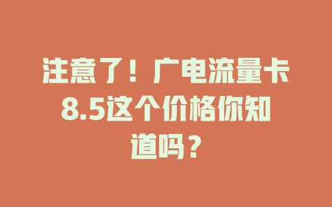 注意了！广电流量卡8.5这个价格你知道吗？