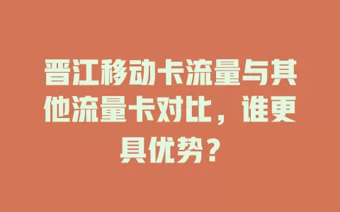 晋江移动卡流量与其他流量卡对比，谁更具优势？