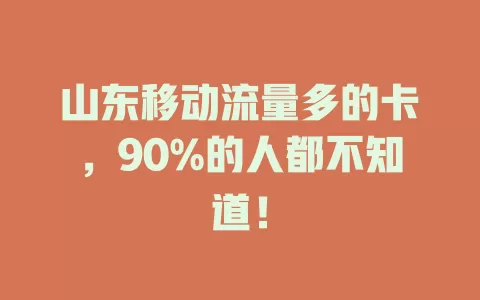 山东移动流量多的卡，90%的人都不知道！