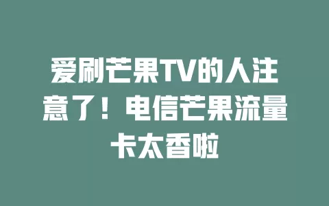 爱刷芒果TV的人注意了！电信芒果流量卡太香啦