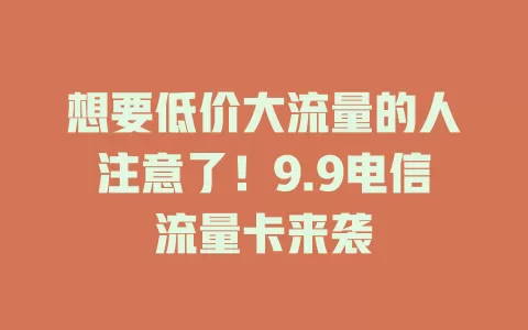 想要低价大流量的人注意了！9.9电信流量卡来袭