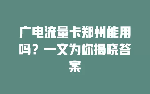 广电流量卡郑州能用吗？一文为你揭晓答案