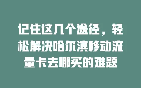 记住这几个途径，轻松解决哈尔滨移动流量卡去哪买的难题