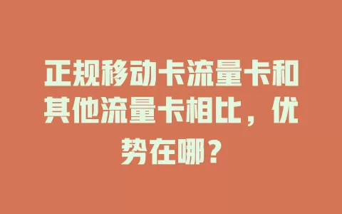 正规移动卡流量卡和其他流量卡相比，优势在哪？