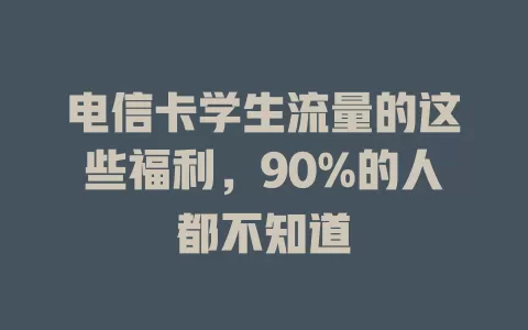 电信卡学生流量的这些福利，90%的人都不知道