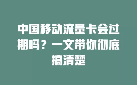 中国移动流量卡会过期吗？一文带你彻底搞清楚