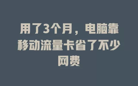 用了3个月，电脑靠移动流量卡省了不少网费