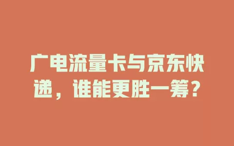 广电流量卡与京东快递，谁能更胜一筹？