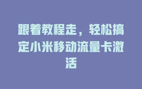 跟着教程走，轻松搞定小米移动流量卡激活